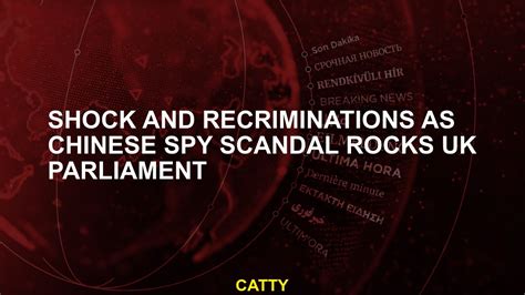 Shock and recriminations as Chinese spy scandal rocks UK parliament